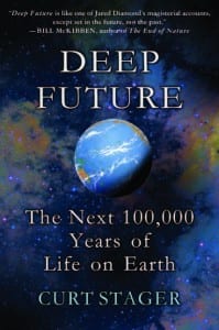 Deep Future The Next 100,000 Years of Life on Earth By Curt Stager Thomas Dunne Books, 2011 Hardcover, 304 pages, $15.99