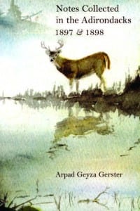Notes Collected in the Adirondacks: 1897 & 1898 By Arpad Geyza Gerster Adirondack Museum, 2010 Softcover, 224 pages, $29.95