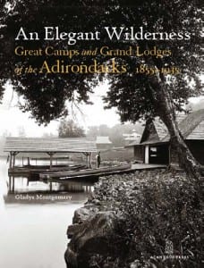 An Elegant Wilderness: Great Camps and Lodges of the Adirondacks, 1855-1935 By Gladys Montgomery Acanthus Press, 2011 Hardcover, 272 pages, $75