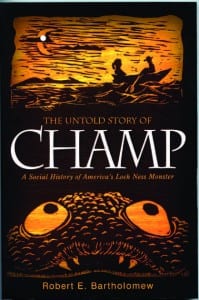 The Untold Story of Champ A Social History of America’s Loch Ness Monster By Robert Bartholomew SUNY Press, 2012 Softcover, 267 pages, $24.95