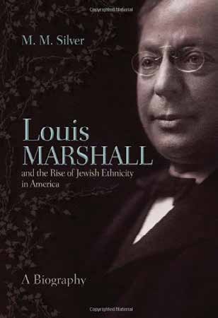 Louis Marshall and the Rise of Jewish Ethnicity in America By M.M. Silver Syracuse University Press, 2013 Hardcover, 616 pages, $49.95