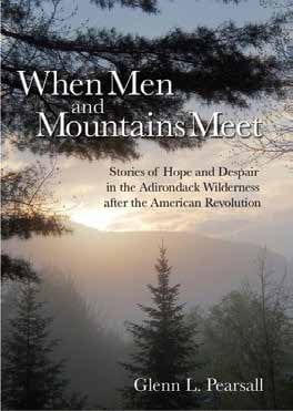 When Men and Mountains Meet Stories of Hope and Despair in the Adirondack Wilderness after the American Revolution By Glenn L. Pearsall Pyramid Publishing, 2013 Softcover, 398 pages, $18.95