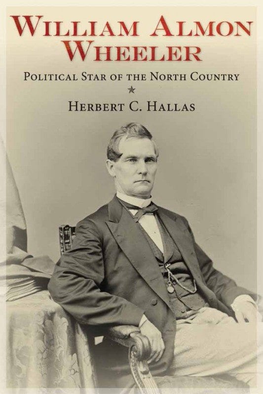 William Almon Wheeler Political Star of the North Country By Herbert C. Hallas SUNY Press, 2013 Softcover, 365 pages, $24.95